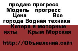 продаю прогресс 4 › Модель ­ прогресс 4 › Цена ­ 100 000 - Все города Водная техника » Катера и моторные яхты   . Крым,Морская